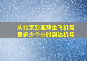 从北京到迪拜坐飞机需要多少个小时到达机场