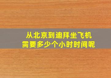 从北京到迪拜坐飞机需要多少个小时时间呢