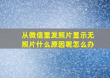 从微信里发照片显示无照片什么原因呢怎么办