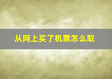 从网上买了机票怎么取