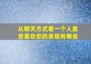 从聊天方式看一个人是否喜欢你的表现有哪些