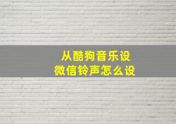 从酷狗音乐设微信铃声怎么设