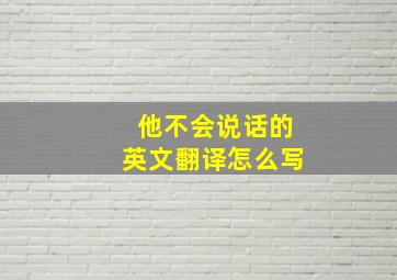 他不会说话的英文翻译怎么写