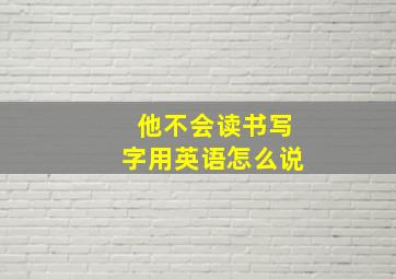 他不会读书写字用英语怎么说