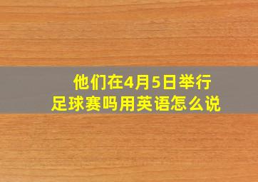 他们在4月5日举行足球赛吗用英语怎么说