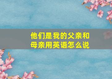 他们是我的父亲和母亲用英语怎么说