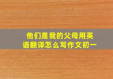 他们是我的父母用英语翻译怎么写作文初一