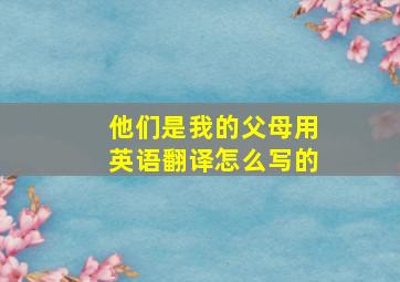 他们是我的父母用英语翻译怎么写的