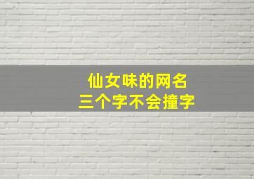 仙女味的网名三个字不会撞字