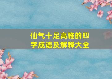 仙气十足高雅的四字成语及解释大全