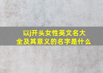 以j开头女性英文名大全及其意义的名字是什么