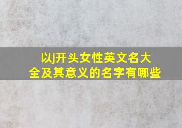 以j开头女性英文名大全及其意义的名字有哪些