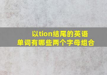 以tion结尾的英语单词有哪些两个字母组合