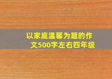 以家庭温馨为题的作文500字左右四年级