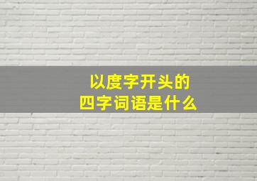 以度字开头的四字词语是什么