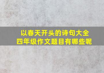 以春天开头的诗句大全四年级作文题目有哪些呢