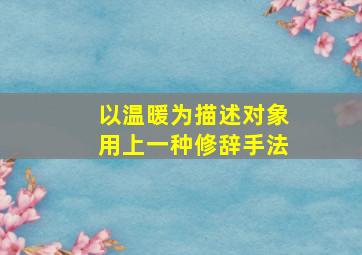 以温暖为描述对象用上一种修辞手法