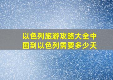 以色列旅游攻略大全中国到以色列需要多少天