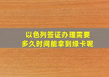 以色列签证办理需要多久时间能拿到绿卡呢