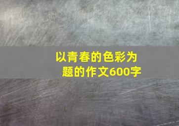 以青春的色彩为题的作文600字