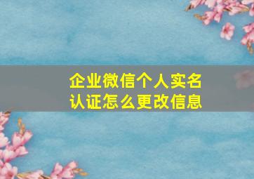 企业微信个人实名认证怎么更改信息