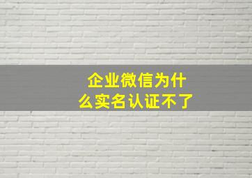 企业微信为什么实名认证不了