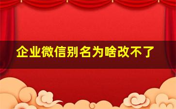 企业微信别名为啥改不了