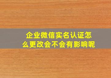 企业微信实名认证怎么更改会不会有影响呢