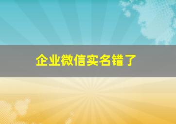 企业微信实名错了