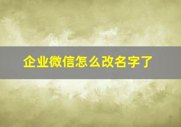 企业微信怎么改名字了