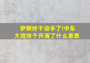 伊朗终于动手了!中东大戏终于开演了什么意思