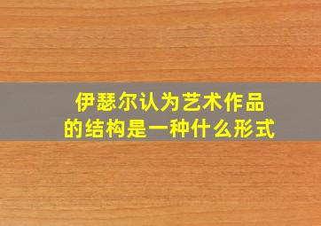 伊瑟尔认为艺术作品的结构是一种什么形式