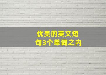 优美的英文短句3个单词之内