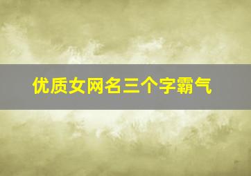 优质女网名三个字霸气