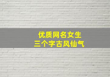 优质网名女生三个字古风仙气