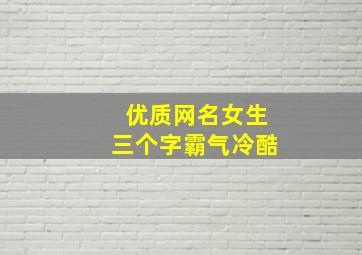 优质网名女生三个字霸气冷酷