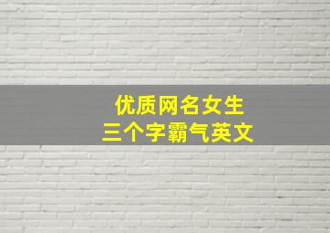 优质网名女生三个字霸气英文