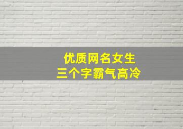 优质网名女生三个字霸气高冷