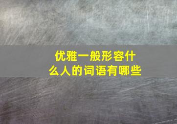 优雅一般形容什么人的词语有哪些