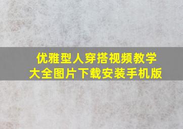 优雅型人穿搭视频教学大全图片下载安装手机版