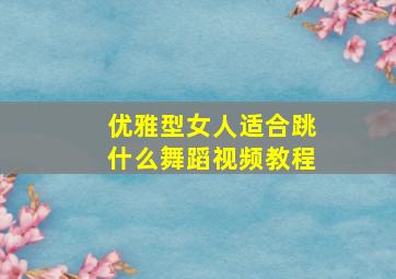 优雅型女人适合跳什么舞蹈视频教程