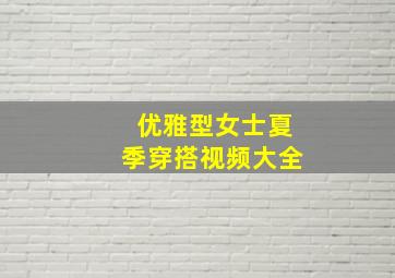 优雅型女士夏季穿搭视频大全