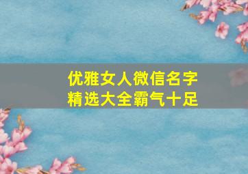 优雅女人微信名字精选大全霸气十足