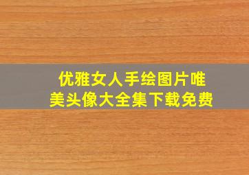 优雅女人手绘图片唯美头像大全集下载免费