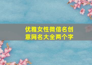 优雅女性微信名创意网名大全两个字