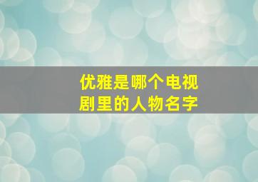 优雅是哪个电视剧里的人物名字