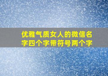 优雅气质女人的微信名字四个字带符号两个字