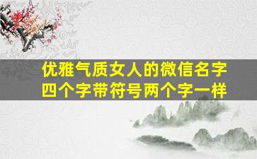 优雅气质女人的微信名字四个字带符号两个字一样