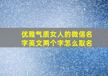 优雅气质女人的微信名字英文两个字怎么取名