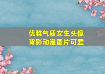 优雅气质女生头像背影动漫图片可爱